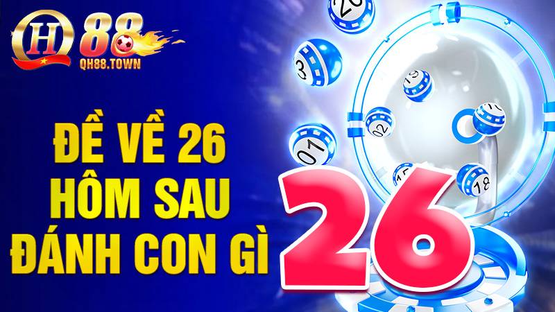 Đề về 26 hôm sau đánh con gì: Giải mã số đề cùng QH88 3 Đề về 26 hôm sau đánh con gì