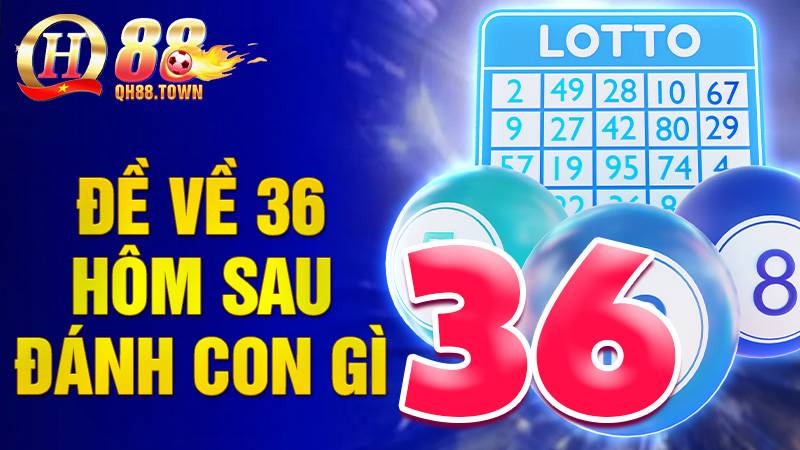 Đề về 36 hôm sau đánh con gì: Con số đề lý tưởng nhất 1 Đề về 36 hôm sau đánh con gì